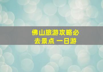 佛山旅游攻略必去景点 一日游